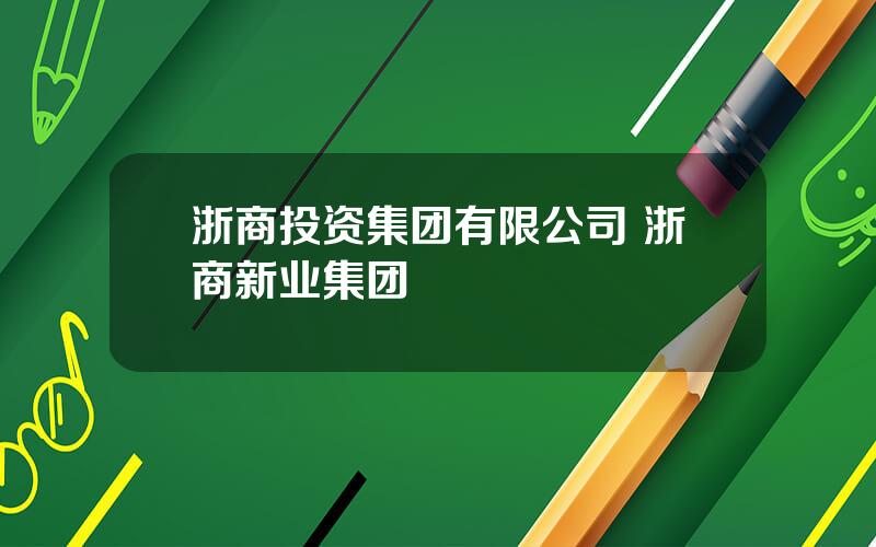 浙商投资集团有限公司 浙商新业集团